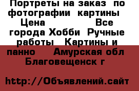 Портреты на заказ( по фотографии)-картины › Цена ­ 400-1000 - Все города Хобби. Ручные работы » Картины и панно   . Амурская обл.,Благовещенск г.